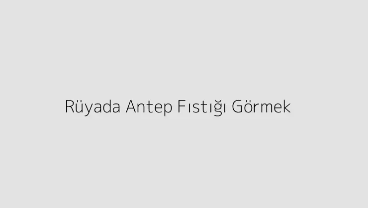 Rüyada Antep Fıstığı Görmek