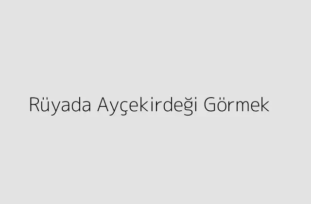 Rüyada Ayçekirdeği Görmek