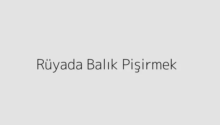 Rüyada Balık Pişirmek