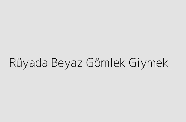 Rüyada Beyaz Gömlek Giymek