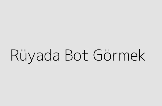 Rüyada Bot Görmek