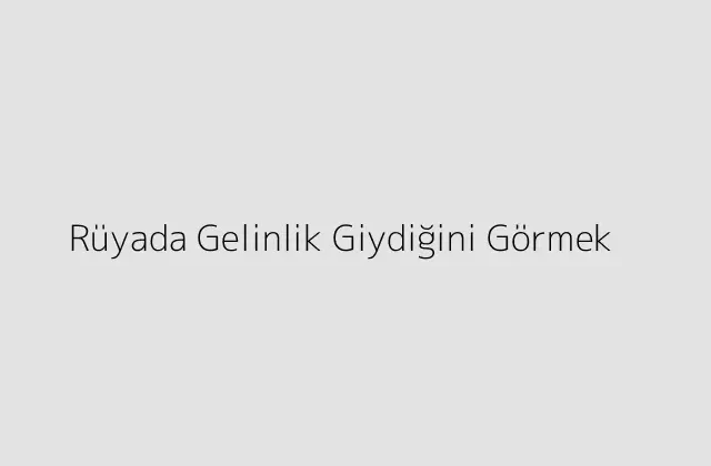 Rüyada Gelinlik Giydiğini Görmek