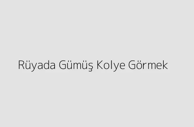 Rüyada Gümüş Kolye Görmek