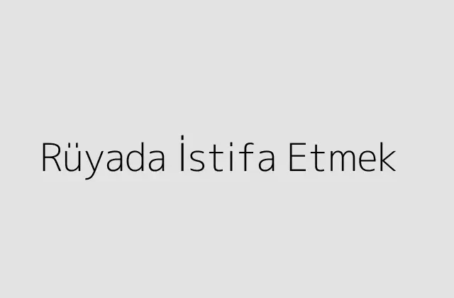 Rüyada İstifa Etmek