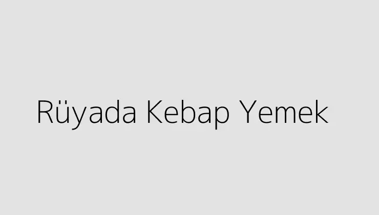 Rüyada Kebap Yemek