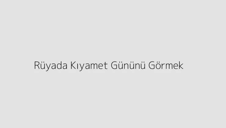 Rüyada Kıyamet Gününü Görmek