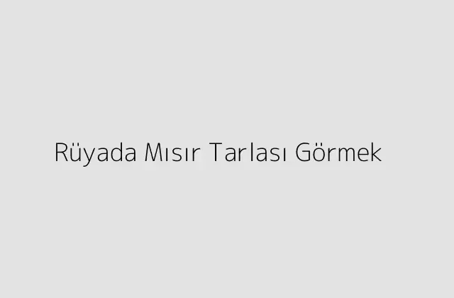 Rüyada Mısır Tarlası Görmek