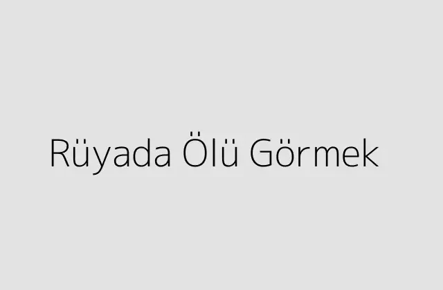 Rüyada Ölü Görmek