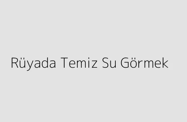 Rüyada Temiz Su Görmek