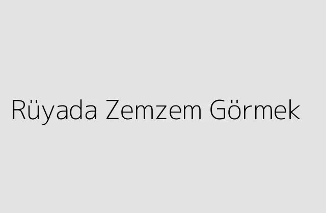 Rüyada Zemzem Görmek