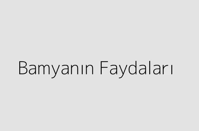 Bamyanın Faydaları Öğren