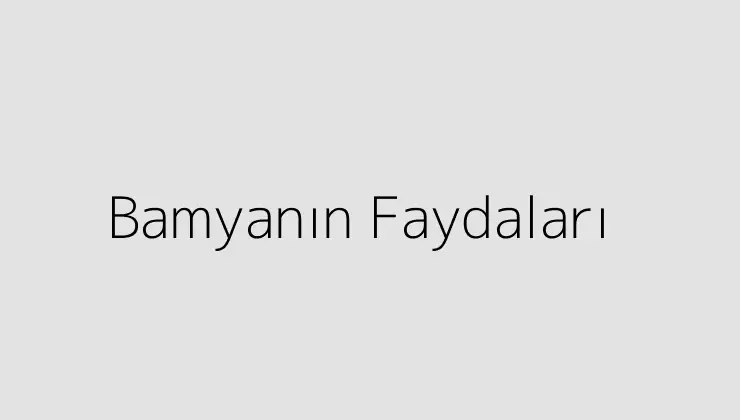 Bamyanın Faydaları Öğren