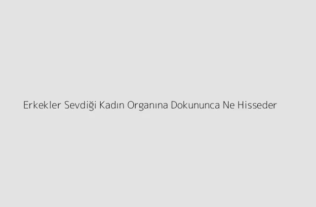 000000.pngtextErkekler Sevdigi Kadin Organina Dokununca Ne Hisseder