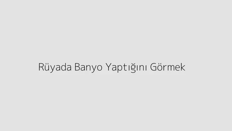 Rüyada Banyo Yaptığını Görmek