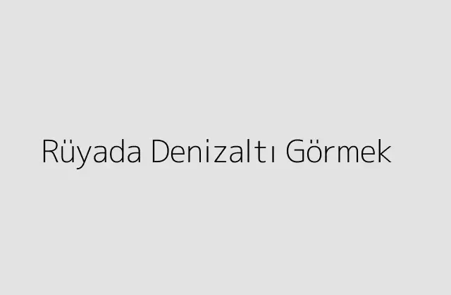 Rüyada Denizaltı Görmek