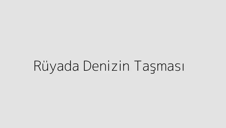 Rüyada Denizin Taşması