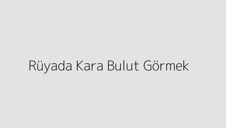 Rüyada Kara Bulut Görmek