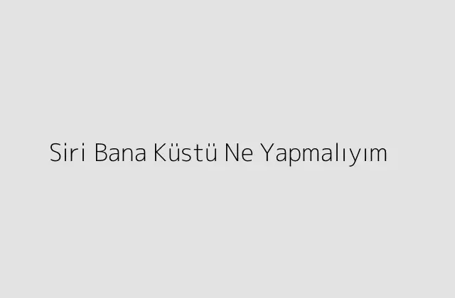 000000.pngtextSiri Bana Kustu Ne Yapmaliyim