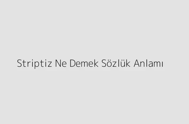 Striptiz Ne Demek Sözlük Anlamı