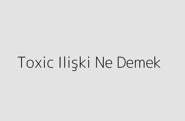 Toxic Ilişki Ne Demek