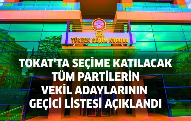 TOKAT’TA SEÇİME KATILACAK TÜM PARTİLERİN VEKİL ADAYLARININ GEÇİCİ LİSTESİ AÇIKLANDI