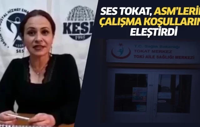 SES TOKAT, ASM’LERİN ÇALIŞMA KOŞULLARINI ELEŞTİRDİ