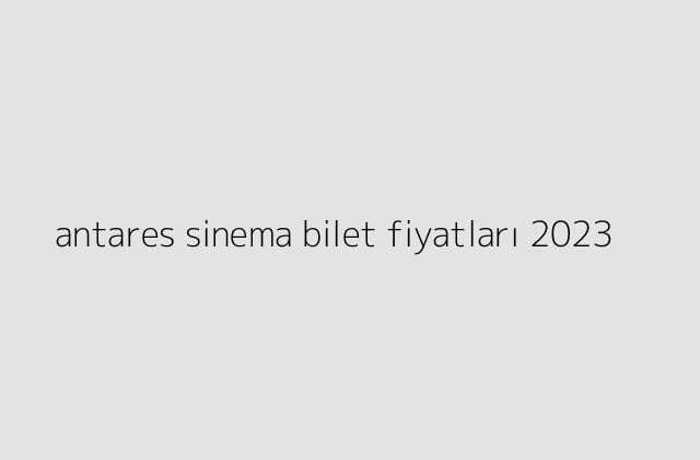 antares sinema bilet fiyatları 2023