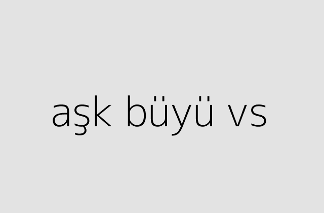 aşk büyü vs