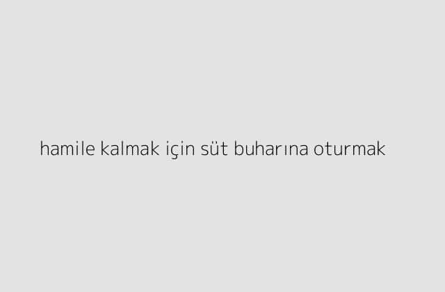 hamile kalmak icin sut buharina oturmak.pngtexthamile kalmak icin sut buharina oturmak