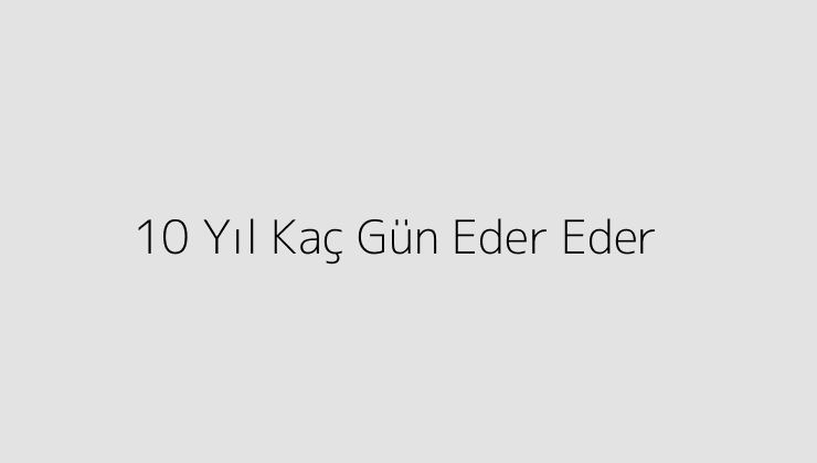 10 Yıl Kaç Gün Eder Eder?