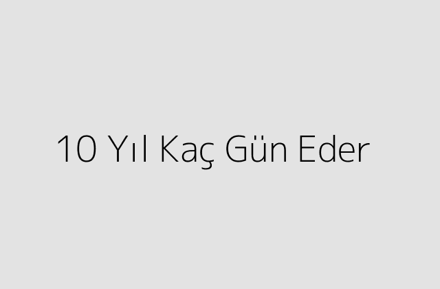 10 Yıl Kaç Gün Eder?