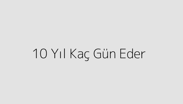 10 Yıl Kaç Gün Eder?