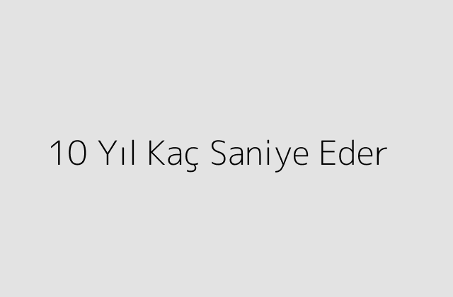 10 Yıl Kaç Saniye Eder?