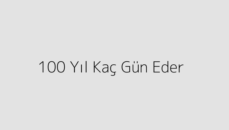 100 Yıl Kaç Gün Eder?