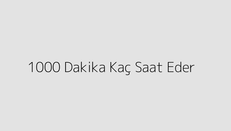 1000 Dakika Kaç Saat Eder?