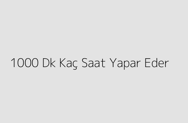 1000 Dk Kaç Saat Yapar Eder?