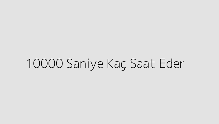 10000 Saniye Kaç Saat Eder?