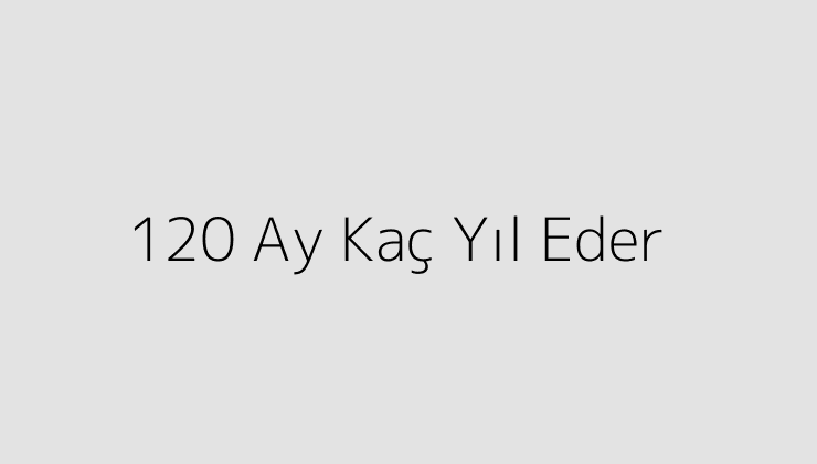 120 Ay Kaç Yıl Eder?