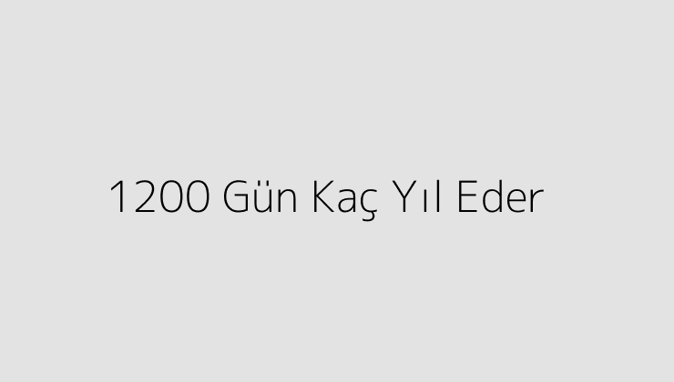 1200 Gün Kaç Yıl Eder?