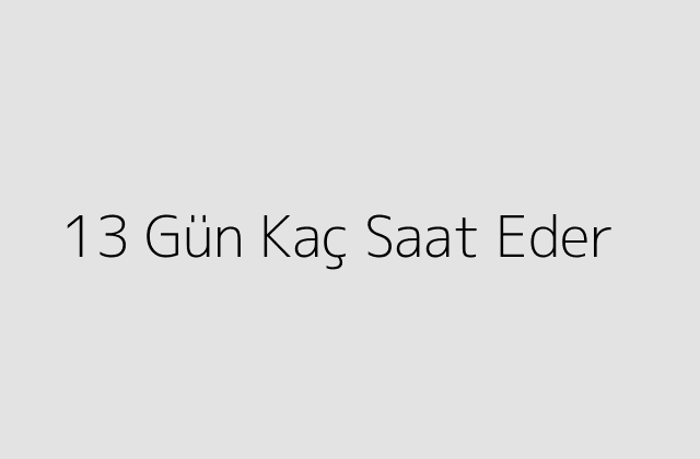 13 Gün Kaç Saat Eder?