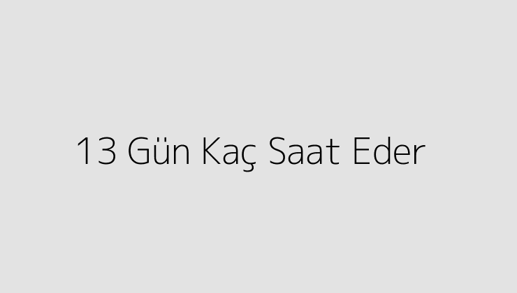 13 Gün Kaç Saat Eder?