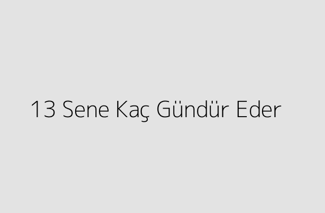 13 Sene Kaç Gündür Eder?