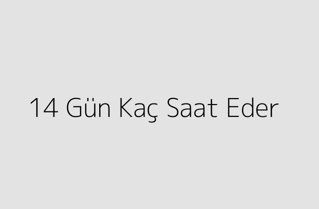 14 Gün Kaç Saat Eder?