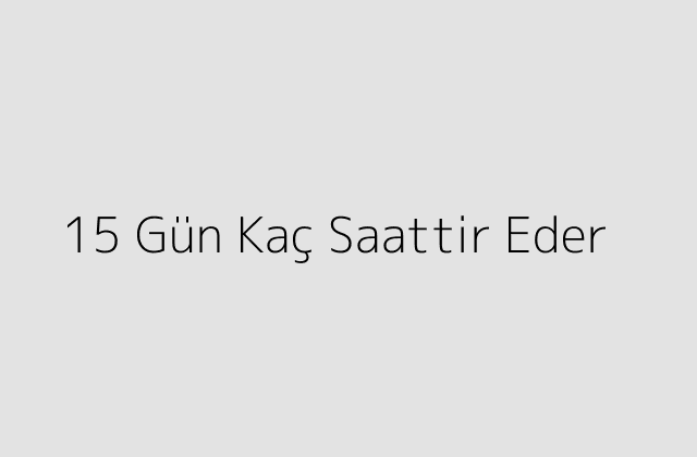 15 Gün Kaç Saattir Eder?