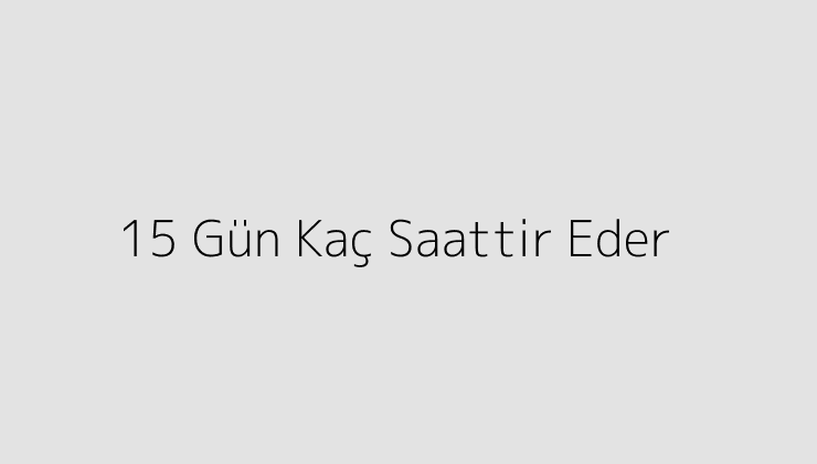 15 Gün Kaç Saattir Eder?