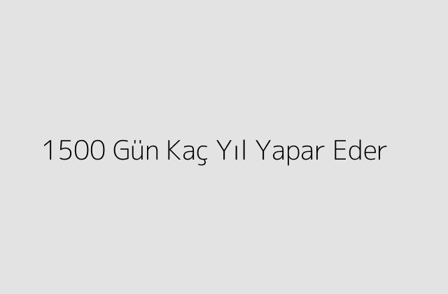 1500 Gün Kaç Yıl Yapar Eder?