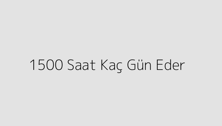 1500 Saat Kaç Gün Eder?