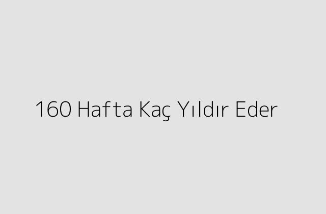 160 Hafta Kac Yildir Eder.pngtext160 Hafta Kac Yildir Eder