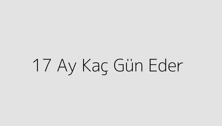 17 Ay Kaç Gün Eder?