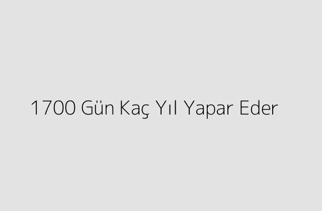 1700 Gün Kaç Yıl Yapar Eder?